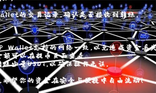 将USDT从币安（Binance）转入TP Wallet（TP钱包）的步骤相对简单，下面是具体的操作指南：

### 步骤一：准备工作

在开始之前，确保你已经完成以下准备工作：

1. **注册和设置你的TP Wallet**：确保你已下载并安装TP Wallet，并完成注册与相关设置。
2. **获取TP Wallet的USDT地址**：打开TP Wallet，找到“接收”或“收款”选项，选择USDT，并复制显示的地址。

### 步骤二：在币安进行转账

1. **登录币安账户**：打开币安官方网站或App，输入你的用户名和密码登录。
  
2. **选择“钱包”或“资金”页面**：在首页上方找到“钱包”或“资金”选项，点击进入。

3. **找到USDT**：在钱包中找到USDT（即泰达币），通常会在“现货账户”或“资金”列表中。

4. **点击“提币”**：选择USDT后，点击“提币”按钮。

5. **填写转账信息**：
   - **提币地址**：将刚才在TP Wallet中复制的USDT地址粘贴到提币地址区域。
   - **网络选择**：选择合适的转账网络，如ERC20或TRC20（根据你在TP Wallet中选择的网络）。务必确认你的TP Wallet支持该网络。
   - **提币数量**：输入你想转账的USDT数量。

6. **确认信息**：确保你填写的信息无误，检查地址与网络类型是否匹配，以免造成资金损失。

7. **进行安全验证**：根据币安的安全设置，可能需要进行二次验证，如手机短信、邮箱确认或谷歌验证。

8. **提交提币申请**：确认所有信息无误后，点击“提交”。

### 步骤三：等待转账完成

一旦你提交了转账申请，需要耐心等待，通常情况下，资金会在几分钟内到账。如果转账的网络繁忙，也可能会延迟一些时间。

### 步骤四：确认到账

1. **检查TP Wallet**：打开TP Wallet，查看USDT余额是否增加。

2. **查看转账记录**：如果余额没有及时更新，可以查看TP Wallet的交易记录，确认是否接收到转账。

### 注意事项

- **确保网络一致性**：在币安提币时，务必确保选择的链与TP Wallet支持的网络一致，以免造成资金丢失。比如，使用ERC20转账时，TP Wallet必须支持ERC20的USDT。
- **手续费注意**：币安在提币时会收取一定的手续费，具体金额可以在提币页面查看。
- **小额测试**：如果你是第一次进行这种转账操作，建议先转账少量USDT，以确保操作无误。

通过以上步骤，你就可以成功地将USDT从币安转入TP Wallet。希望你的资金在安全与便捷中自由流动！