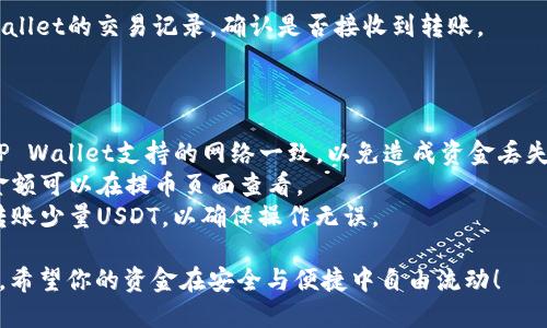 将USDT从币安（Binance）转入TP Wallet（TP钱包）的步骤相对简单，下面是具体的操作指南：

### 步骤一：准备工作

在开始之前，确保你已经完成以下准备工作：

1. **注册和设置你的TP Wallet**：确保你已下载并安装TP Wallet，并完成注册与相关设置。
2. **获取TP Wallet的USDT地址**：打开TP Wallet，找到“接收”或“收款”选项，选择USDT，并复制显示的地址。

### 步骤二：在币安进行转账

1. **登录币安账户**：打开币安官方网站或App，输入你的用户名和密码登录。
  
2. **选择“钱包”或“资金”页面**：在首页上方找到“钱包”或“资金”选项，点击进入。

3. **找到USDT**：在钱包中找到USDT（即泰达币），通常会在“现货账户”或“资金”列表中。

4. **点击“提币”**：选择USDT后，点击“提币”按钮。

5. **填写转账信息**：
   - **提币地址**：将刚才在TP Wallet中复制的USDT地址粘贴到提币地址区域。
   - **网络选择**：选择合适的转账网络，如ERC20或TRC20（根据你在TP Wallet中选择的网络）。务必确认你的TP Wallet支持该网络。
   - **提币数量**：输入你想转账的USDT数量。

6. **确认信息**：确保你填写的信息无误，检查地址与网络类型是否匹配，以免造成资金损失。

7. **进行安全验证**：根据币安的安全设置，可能需要进行二次验证，如手机短信、邮箱确认或谷歌验证。

8. **提交提币申请**：确认所有信息无误后，点击“提交”。

### 步骤三：等待转账完成

一旦你提交了转账申请，需要耐心等待，通常情况下，资金会在几分钟内到账。如果转账的网络繁忙，也可能会延迟一些时间。

### 步骤四：确认到账

1. **检查TP Wallet**：打开TP Wallet，查看USDT余额是否增加。

2. **查看转账记录**：如果余额没有及时更新，可以查看TP Wallet的交易记录，确认是否接收到转账。

### 注意事项

- **确保网络一致性**：在币安提币时，务必确保选择的链与TP Wallet支持的网络一致，以免造成资金丢失。比如，使用ERC20转账时，TP Wallet必须支持ERC20的USDT。
- **手续费注意**：币安在提币时会收取一定的手续费，具体金额可以在提币页面查看。
- **小额测试**：如果你是第一次进行这种转账操作，建议先转账少量USDT，以确保操作无误。

通过以上步骤，你就可以成功地将USDT从币安转入TP Wallet。希望你的资金在安全与便捷中自由流动！