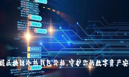 掌握区块链冷热钱包价格,守护你的数字资产安全!