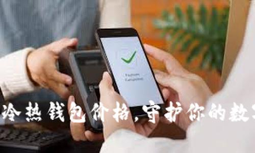 掌握区块链冷热钱包价格,守护你的数字资产安全!