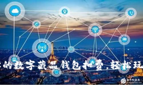 灵活管理你的数字藏品钱包扣费,轻松玩转数字资产