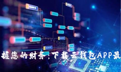 轻松掌握您的财务：下载云钱包APP最新版本