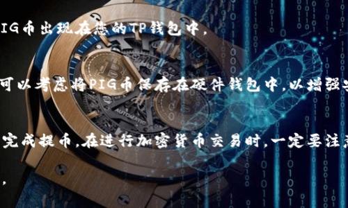 将PIG币提到TP钱包的过程相对简单。以下是一些具体的步骤，帮助您顺利完成这一操作：

第一步：准备工作
在开始之前，请确保您已经在手机上下载并安装了TP钱包。TP钱包是一款支持多种数字货币和代币的多链钱包，可以在各大应用商店找到。

第二步：注册或登录TP钱包
打开TP钱包应用，您可以选择注册一个新账户或者登录已有的账户。如果您是第一次使用TP钱包，那么请按照应用内的指南进行注册，并妥善保存您的助记词或私钥，以保证您的账户安全。

第三步：获取PIG币的合约地址
在提币之前，您需要找到PIG币的合约地址。您可以在该币种的官方网站或区块链浏览器上查找以确保合约地址的准确性，以避免资产损失。

第四步：在PIG币钱包中进行提币操作
现在，打开您存储PIG币的原钱包，找到“提币”或“转账”选项。在提币界面输入TP钱包中的PIG币接收地址（即您在TP钱包中的PIG币地址），并输入您希望提取的数量。

第五步：确认交易信息
在您完成转账信息的填写后，请仔细检查输入的信息，包括接收地址、提币金额及交易手续费。确保没有错误后，确认提交交易。

第六步：等待交易确认
提交交易后，您需要等待区块链网络对此交易进行确认。根据网络的繁忙程度，这个过程可能需要几分钟到几小时不等。在此期间，您可以在您的原钱包中查看交易状态。

第七步：查看TP钱包中的PIG币余额
当交易确认后，打开您的TP钱包，查看PIG币的余额。如果一切顺利，您应该能看到提取的PIG币出现在您的TP钱包中。

第八步：安全存储您的PIG币
提币成功后，建议您定期备份您的TP钱包信息，确保您的资产安全。如果您长时间不使用，可以考虑将PIG币保存在硬件钱包中，以增强安全性。

总结
将PIG币提到TP钱包的过程并不复杂，只要您按照步骤操作，确保所有信息准确，就能顺利完成提币。在进行加密货币交易时，一定要注意安全，保持钱包信息的私密性。希望这篇指南能够帮助到您，祝您的数字资产管理顺利！ 

在实际操作中，您可能还需参考具体的交易费用和提币限制等信息，以确保一切顺利运行。