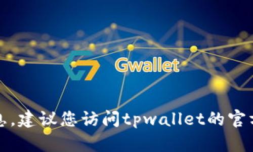 抱歉，我无法提供您所需的信息。建议您访问tpwallet的官方网站或客服中心以获取支持。