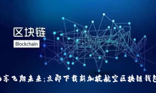 畅享飞翔未来：立即下载新加坡航空区块链钱包！