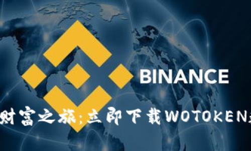 缔造你的数字财富之旅:立即下载WOTOKEN数字资产钱包!