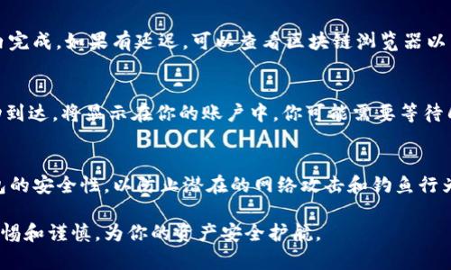 将TP钱包中的资金提取到交易所是一个相对简单的过程。以下是详细步骤：

### 第1步：打开TP钱包
首先，确保你的TP钱包应用已安装并成功登录。在主界面上，你会看到你的资产总览，包括当前持有的各种数字货币。

### 第2步：选择要提取的资产
浏览你的资产列表，找到你计划提取到交易所的数字货币。例如，如果你想提取ETH（以太坊），则点击ETH资产以进入详细信息页面。

### 第3步：选择“提取”或“转账”选项
在ETH（或其他资产）的详细信息页面上，寻找类似“提取”或“转账”的按钮，点击它，进入提取流程。

### 第4步：输入交易所的接收地址
在提取页面，你需要输入交易所提供的钱包地址。为了确保安全，务必仔细核对此地址。交易所通常在“存入”或“充值”页面提供这一地址。将其粘贴到TP钱包的接收地址文本框中，如果你的交易所支持多种网络，请确保选择匹配的网络。

### 第5步：确认提取金额
输入你希望提取的金额。请注意，TP钱包可能会收取一定的网络手续费，你可以在此页面上看到相应的费用。确保你输入的金额加上手续费不超过你钱包中的可用余额。

### 第6步：检查交易信息
在确认页面上，检查所有输入的信息是否准确无误。这关乎你的资金安全，不容忽视。确认无误后，点击“确认”或“发送”按钮，以执行转账。

### 第7步：完成身份验证（如适用）
如果你的TP钱包启用了安全功能，可能会要求你进行身份验证，输入密码或进行指纹识别，以确认这次操作，确保交易安全。

### 第8步：查看交易状态
提取请求发出后，你将被引导返回账户页面。在这里你可以查看交易状态，通常交易在几分钟内完成。如果有延迟，可以查看区块链浏览器以跟踪交易状态。

### 第9步：在交易所确认收到资金
登陆你的交易所账户，访问“资产”或“资金”界面，查看你的账户是否已余额更新。如果资金成功到达，将显示在你的账户中。你可能需要等待几分钟到一小时，具体取决于网络拥堵情况。

### 第10步：安全检查
资金到账后，请务必进行安全检查。确保没有未经授权的交易，并确保你的交易所账户和TP钱包的安全性，以防止潜在的网络攻击和钓鱼行为。

以上就是将TP钱包中的资金提取到交易所的详细步骤。在进行数字货币的转账时，始终保持警惕和谨慎，为你的资产安全护航。