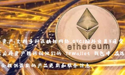 截至我知识的截止日期（2023年10月），TPWallet 是一个多链钱包，主要用于存储和管理加密货币资产，支持多种区块链网络。OTC（场外交易）通常是指在交易所之外进行的大宗资产交易，允许买卖双方在私人环境中进行交易，而非通过公开市场。

TPWallet 本身可能没有直接的 OTC 功能，但用户可以通过其他场外交易平台或服务进行交易，然后将资产转移到他们的 TPWallet 钱包中。在选择 OTC 平台时，务必注意其安全性和信誉。

如果你想要获取最新的功能或服务信息，建议访问 TPWallet 的官方网站或其社交媒体渠道，那里会提供最新的产品更新和服务信息。