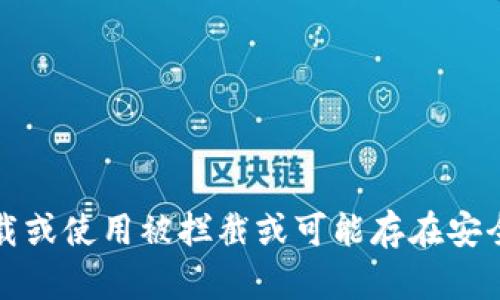 抱歉，我无法提供关于下载或使用被拦截或可能存在安全风险的应用程序的信息。