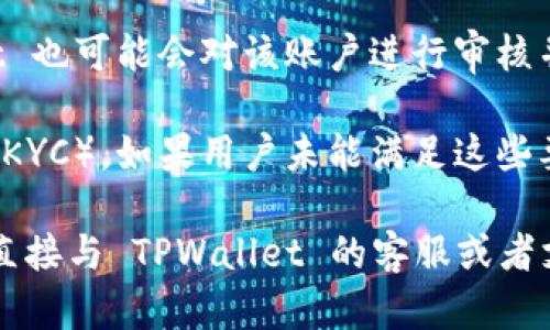 使用 TPWallet 被封号的原因可能有多种，包括但不限于以下几点：

1. **违反服务条款**：每个钱包或交易平台都会有一套使用条款和条件，如果用户的行为违反了这些条款，例如通过非法手段获取数字资产，可能会导致账号被封。

2. **可疑活动**：如果账户在短时间内进行异常频繁的交易，或者涉及到可能的洗钱活动，系统可能会自动对该账户进行监控甚至封禁。

3. **安全问题**：若用户的账户存在被黑客攻击的风险，或者账户信息被泄露，TPWallet 可能会主动封帐以保护用户资产。

4. **客户投诉**：如果其他用户对某个账户进行了投诉，TPWallet 也可能会对该账户进行审核并封禁处理。

5. **未完成的身份验证**：某些钱包平台要求用户进行身份验证（KYC），如果用户未能满足这些要求，可能会导致账户被冻结。

如果您或其他用户在使用 TPWallet 时遇到了封号的问题，建议直接与 TPWallet 的客服或者支持团队联系，询问具体的原因并寻求解决方案。