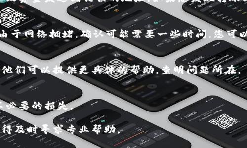 如果您在使用tpwallet进行转账时没有看到您的交易记录，可能有几个原因。以下是一些解决方法和检查步骤，帮助您找到解决方案。

检查交易状态
首先，您可以通过区块链浏览器来查看您的交易状态。使用tpwallet的任何转账都会在区块链上进行记录，您只需输入您的钱包地址或交易hash即可找到相关信息。如果交易已经被确认，您应该能够看到您的资金已到账的记录。

确认收款地址
再次确认您输入的接收地址是否准确。一个小错误，比如多输入或少输入一个字符，就可能导致资金发送到错误的地址。如果您发现转账到了错误的地址，通常是无法追回的，因此在转账前一定要仔细核对。

网络延迟情况
有时候，区块链网络可能会出现拥堵，这会导致交易的确认时间延长。交易可能已经发送，但由于网络拥堵，确认可能需要一些时间，您可以耐心等待一段时间后再检查。此外，查看tpwallet的公告或社交媒体，了解是否有网络故障。

联系tpwallet客服
如果在检查以上所有步骤后仍然无法找到您的转账，建议您直接联系tpwallet的客服支持。他们可以提供更具体的帮助，查明问题所在。

注意信息安全
在处理任何数码货币时，请务必注意信息安全。不要轻易泄露您的私钥或助记词，以免造成不必要的损失。

希望这些步骤可以帮助您解决tpwallet转账失败或看不到的问题。如果问题仍然存在，请记得及时寻求专业帮助。