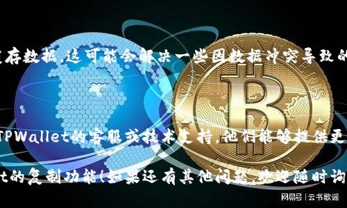 看起来您在使用TPWallet时遇到了复制的问题。以下是一些可能的解决方案和建议，帮助您解决这个问题：

### 检查应用权限
确保TPWallet的权限设置正确
首先，检查TPWallet是否具有必要的权限，以便能够复制内容。在设备的设置中，找到TPWallet，确保应用有访问剪贴板的权限。

### 更新应用
更新到最新版本
如果您的TPWallet未更新到最新版本，某些功能可能无法正常使用。前往应用商店检查是否有可用的更新，并及时更新。

### 重启应用
重启TPWallet
有时候，简单的重启应用可以解决临时的问题。关闭TPWallet并完全退出，然后重新打开应用，看看复制功能是否恢复正常。

### 尝试其他设备
在另一台设备上测试
如果可能，尝试在另一台手机或平板上安装TPWallet并测试复制功能。这可以帮助您确认问题是否出在特定设备上。

### 清除缓存
清除应用缓存
进入设备的设置，找到TPWallet，清除其缓存数据。这可能会解决一些因数据冲突导致的问题。

### 联系技术支持
寻求专业帮助
如果以上方法都未能解决问题，不妨联系TPWallet的客服或技术支持。他们能够提供更专业的指导，帮助您解决具体的复制问题。

希望这些解决方案能帮助您恢复TPWallet的复制功能！如果还有其他问题，欢迎随时询问。