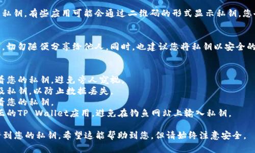 在tpwallet（TP Wallet）中查看私钥的步骤如下，但请注意私钥是非常敏感的信息，泄露私钥可能导致您的资产被盗，请谨慎处理。

### 查看TP Wallet的私钥步骤

1. **打开TP Wallet**  
   首先，您需要在您的手机上打开TP Wallet应用程序。

2. **进入您的钱包**  
   在应用程序的主界面，您会看到您所有的钱包列表。点击您想查看私钥的钱包。

3. **访问钱包设置**  
   进入钱包后，通常在右上角会有一个设置图标（齿轮形状）。点击这个图标，进入钱包的设置页面。

4. **选择导出私钥**  
   在设置页面中，您可能会看到“导出私钥”或类似的选项。点击这个选项会提示您输入钱包的密码，以确认您有权限查看私钥。

5. **输入钱包密码**  
   输入正确的密码后，您将能够看到您的私钥。有些应用可能会通过二维码的形式显示私钥，您也可以选择手动复制。

6. **安全保管私钥**  
   一旦您看到私钥，请务必将其妥善保管，切勿随便分享给他人。同时，也建议您将私钥以安全的方式备份，比如写下来存放在安全的地方。

### 注意事项
- **保护隐私**：确保在私密的环境中查看您的私钥，避免旁人窥视。
- **定期备份**：建议定期备份您的钱包及私钥，以防止数据丢失。
- **安全性**：尽量避免在公共设备上查看您的私钥。
- **小心钓鱼网站**：确认您使用的是真正的TP Wallet应用，避免在钓鱼网站上输入私钥。

通过以上步骤，您可以在TP Wallet中查看到您的私钥。希望这能帮助到您，但请始终注意安全。