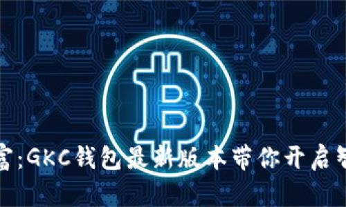 : 畅享数字财富：GKC钱包最新版本带你开启智能投资新篇章