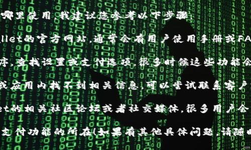 若您希望了解tpwallet的延迟支付功能在哪里使用，我建议您参考以下步骤：

1. **官方网站或应用内指导**：访问tpwallet的官方网站，通常会有用户使用手册或FAQ模块提供有关延迟支付功能的详细信息。

2. **应用内菜单**：打开tpwallet应用程序，查找设置或支付选项，很多时候这些功能会在支付流程中被列出。

3. **客户支持或客服热线**：如果在官网或应用内找不到相关信息，可以尝试联系客户支持团队，获取具体的帮助。

4. **社区论坛或社交媒体**：查看tpwallet的相关社区论坛或者社交媒体，很多用户会分享他们的使用经验和技巧。

希望这些建议能帮助您找到tpwallet延迟支付功能的所在！如果有其他具体问题，请随时问我。