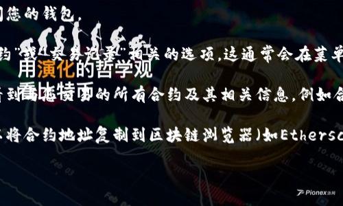 要查找您的TPWallet中的合约信息，您可以按照以下步骤操作：

1. **打开TPWallet应用**：确保您已经在设备上下载并打开了TPWallet应用。

2. **登录您的账户**：输入您的登录凭据，确保您可以访问您的钱包。

3. **查找合约选项**：在主界面或者钱包界面，寻找与“合约”或“交易记录”相关的选项。这通常会在菜单栏中或首页的某个明显位置。

4. **查看合约信息**：在合约或交易记录中，您应该可以看到与您交易的所有合约及其相关信息，例如合约地址、交易金额、时间戳等。

5. **使用区块链浏览器**：如果您想要更详细的信息，可以将合约地址复制到区块链浏览器（如Etherscan或者BscScan）中，以查看更多的交易详情、合约状态等。

如果您还有其他问题或需要更多具体步骤，请随时告知！