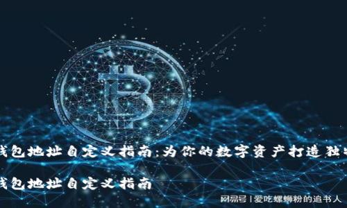 区块链钱包地址自定义指南：为你的数字资产打造独特身份证

区块链钱包地址自定义指南
