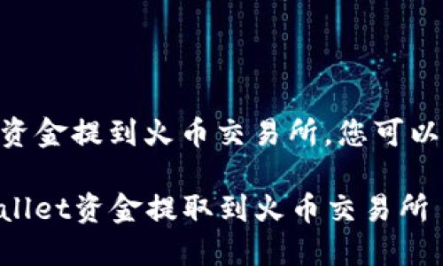 要将TPWallet中的资金提到火币交易所，您可以根据以下步骤进行：

### 如何将TPWallet资金提取到火币交易所