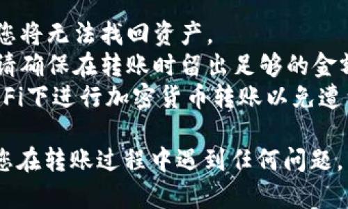 将LUNA币转到TPWallet的过程并不复杂，但在进行任何加密货币交易之前，务必确保您对所涉及的步骤有清楚的了解。以下是将LUNA币转移到TPWallet的分步指南。

### 步骤一：准备工作
在开始转账之前，确保您已创建TPWallet账户并备份好您的助记词和私钥。确保TPWallet已经支持LUNA币，并且您有足够的资产用于转账。

### 步骤二：获取TPWallet的接收地址
1. 打开TPWallet，并登录到您的账户。
2. 在钱包主界面，找到LUNA币的选项，点击进入。
3. 在LUNA币页面，寻找“接收”或“收款”按钮，生成您的LUNA接收地址。
4. 复制该接收地址，确保没有错误，因为任何错误都会导致资产丢失。

### 步骤三：在交易所或其他钱包转账LUNA
假设您的LUNA币存储在加密货币交易所或其他类型的钱包中，您需要将其转账到刚刚获得的TPWallet地址。
1. 登录到您存放LUNA币的交易所或钱包。
2. 找到“转账”、“提币”或“发送”选项。
3. 粘贴您从TPWallet复制的LUNA接收地址。
4. 输入您想要转账的LUNA数量，并确认所有信息无误。
5. 提交转账请求，通常需要进行2FA（二次验证）确认。

### 步骤四：等待确认
转账通常需要几分钟到几小时不等，具体时间取决于网络拥堵情况。可以在区块浏览器中输入您的钱包地址或交易哈希（如果有的话）来查询转账状态。

### 步骤五：确认到账
一旦LUNA币成功转账，返回TPWallet，您可以看到您的账户余额已更新。如果转账未能及时到账，请检查地址及交易状态。

### 注意事项
在进行加密货币转账时，有几个重要事项需要特别注意：
1. **检查地址**：确保接收地址完全正确。如果转账到错误的地址，您将无法找回资产。
2. **交易费用**：根据网络状况，转账过程中可能会产生交易费用，请确保在转账时留出足够的金额用于手续费。
3. **安全性**：确保使用安全的网络环境进行交易，避免在公共Wi-Fi下进行加密货币转账以免遭到黑客攻击。

通过以上步骤，您应该能够顺利地将LUNA币转账到TPWallet中。如您在转账过程中遇到任何问题，不妨查看相关的帮助文档或联系客服支持。