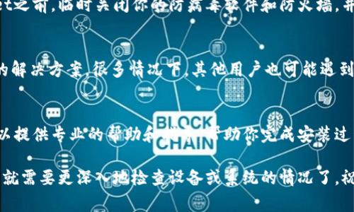 安装TPWallet时遇到问题是比较常见的，但别担心，下面将为你介绍一些常见的故障排除方法和处理步骤。希望这些步骤能够帮助你成功安装TPWallet。

检查系统要求
首先，确保你的设备满足TPWallet的最低系统要求。TPWallet通常要求一定版本的操作系统、内存和存储空间。你可以参考官方网站上的系统要求信息，确保你的设备符合条件。

网络连接问题
如果安装过程中提示网络连接失败，请检查你的网络连接是否正常，确保设备已连接到互联网。尝试在浏览器中打开其他网站，确认网络是否稳定。如果网络不稳定，可以尝试重启路由器或换用其他网络。

重启设备
有时候，重启设备可以解决许多安装问题。关闭你的设备，然后再重新启动。完成后，再次尝试安装TPWallet。

清理临时文件
在安装应用之前，有可能系统中积累的临时文件会导致安装失败。你可以前往设备的设置中找到存储选项，清理临时文件和缓存数据，以确保没有影响新应用安装的文件存在。

使用正确的安装包
确保你下载的是TPWallet的正式安装包，而不是来路不明的来源。建议从TPWallet官方网站或者可信的应用商店下载最新版本的安装包。使用不可信的来源可能会导致安装失败或者设备安全隐患。

关闭安全软件
某些反病毒软件或防火墙可能会阻止安装过程，造成安装失败。在安装TPWallet之前，临时关闭你的防病毒软件和防火墙，并在安装完成后再将其开启。

查看错误信息
如果在安装过程中出现错误代码或信息，记录下这些信息，并在网上搜索相关的解决方案。很多情况下，其他用户也可能遇到过相同的问题，并共享了相应的解决方法。

联系客户支持
如果经过以上步骤仍然无法解决问题，可以联系TPWallet的客服支持。他们可以提供专业的帮助和指导，帮助你完成安装过程。确保提供具体的错误信息，能够更快地得到解决方案。

在完成这些步骤之后，希望你能够顺利安装TPWallet。如果问题依然存在，可能就需要更深入地检查设备或系统的情况了。祝你好运！