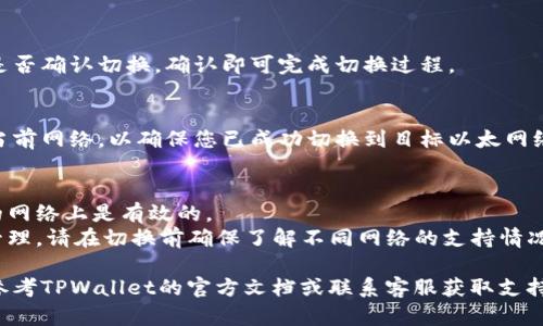 在TPWallet上切换以太坊网络的步骤如下：

### 1. 打开TPWallet
首先，您需要在您的设备上打开TPWallet应用程序。确保您已经完成了注册并登录您的账户。

### 2. 进入网络设置
在界面上，找到与网络或设置相关的选项。通常，这些选项可能在右上角或底部菜单中。

### 3. 选择以太网络
在网络设置中，会列出可用的不同网络选项，如以太坊主网、测试网或其他链。找到您想要切换的以太网络，点击选择。

### 4. 确认切换
在选择网络后，系统可能会询问您是否确认切换。确认即可完成切换过程。

### 5. 检查网络状态
切换后，您可以查看界面上显示的当前网络，以确保您已成功切换到目标以太网络。

### 注意事项
- 确保您的钱包地址在您所选择的网络上是有效的。
- 切换网络可能会影响您的资产管理，请在切换前确保了解不同网络的支持情况。

如果在操作过程中遇到问题，建议参考TPWallet的官方文档或联系客服获取支持。