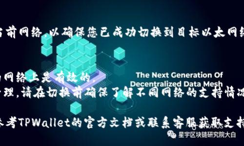 在TPWallet上切换以太坊网络的步骤如下：

### 1. 打开TPWallet
首先，您需要在您的设备上打开TPWallet应用程序。确保您已经完成了注册并登录您的账户。

### 2. 进入网络设置
在界面上，找到与网络或设置相关的选项。通常，这些选项可能在右上角或底部菜单中。

### 3. 选择以太网络
在网络设置中，会列出可用的不同网络选项，如以太坊主网、测试网或其他链。找到您想要切换的以太网络，点击选择。

### 4. 确认切换
在选择网络后，系统可能会询问您是否确认切换。确认即可完成切换过程。

### 5. 检查网络状态
切换后，您可以查看界面上显示的当前网络，以确保您已成功切换到目标以太网络。

### 注意事项
- 确保您的钱包地址在您所选择的网络上是有效的。
- 切换网络可能会影响您的资产管理，请在切换前确保了解不同网络的支持情况。

如果在操作过程中遇到问题，建议参考TPWallet的官方文档或联系客服获取支持。