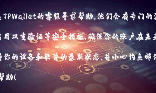 抱歉，你遇到了这样的情况。请尽快采取以下步骤：

1. **立即更改密码**：如果你认为你的钱包被盗了，首先要保护你的其他账户，立即更改相关密码。

2. **检查交易记录**：登录你的TPWallet账户，查看最近的交易记录，确认是否有未经授权的交易。

3. **联系支持团队**：联系TPWallet的客服寻求帮助，他们会有专门的流程来处理这种情况。

4. **提高安全性**：考虑启用双重验证等安全措施，确保你的账户在未来更加安全。

5. **注意网络安全**：保持你的设备和软件的最新状态，并小心钓鱼邮件和假冒网站。

希望这些建议能对你有所帮助！