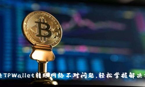 解决TPWallet转账网络不对问题,轻松掌握解决方案