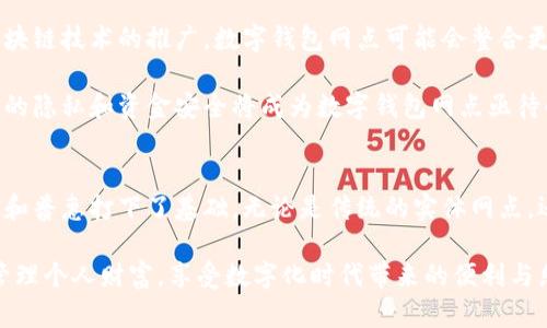 数字钱包网点是指提供数字钱包服务的实体或虚拟场所，用户可以在这些地方进行数字货币的充值、提现、支付及其他与数字钱包相关的操作。 

在现代金融服务中，数字钱包逐渐成为人们日常交易的重要组成部分，它不仅简化了支付过程，还提升了资金管理的灵活性。数字钱包网点通常可以分为两类：实体网点和在线平台。

实体数字钱包网点
实体数字钱包网点像是城市中的便利店，提供着人们日常生活中所需的金融服务。这些网点往往分布在居民区、商业街以及大型超市附近，方便用户随时进行交易。

在这些地方，用户可以使用现金或银行卡进行充值，将资金存入他们的数字钱包。这些网点通常还配备专业的工作人员，帮助用户解决在使用数字钱包过程中遇到的各种问题，比如如何下载并使用应用程序、如何进行转账等。

在线数字钱包平台
伴随着互联网的普及，在线数字钱包平台如同虚拟世界的便利通道，让用户可以随时随地进行交易和转账。通过手机或电脑，用户可以方便地访问这些平台，并完成充值、转账、购买商品及服务。

这些在线平台大多提供用户友好的界面和强大的功能，如电子账单管理、消费分析等，用户可以通过它们清晰地掌握个人财务状况，进行合理的消费规划。

数字钱包网点的优势
数字钱包网点的出现大大方便了人们的生活，尤其是在金融服务相对较难到达的地区。这些网点为人们提供了简便、安全的交易方式，让每个人都能轻松享受数字化金融服务的便利。

例如，在某些偏远地区，传统银行的网点数量有限，而数字钱包网点则能够快速响应人们的支付需求，提供充值、提现等服务。同时，与传统金融机构相比，数字钱包的手续费通常较低，使得用户在节省成本的同时，也能享受到高效的服务。

数字钱包网点的未来发展
随着科技的不断进步，数字钱包网点的服务内容和形式也在不断演变。未来，随着数字货币的普及和区块链技术的推广，数字钱包网点可能会整合更多的金融服务，例如投资理财、资产管理等。这将进一步丰富用户的金融体验，让人们的生活更加便利。

此外，安全性也是数字钱包网点未来发展的重要驱动力。随着网络安全问题的日益严重，如何保障用户的隐私和资金安全将成为数字钱包网点亟待解决的重要课题。

总结
总体而言，数字钱包网点作为新兴的金融服务平台，不仅提升了用户的支付体验，也为金融服务的普及和普惠打下了基础。无论是传统的实体网点，还是新兴的在线平台，数字钱包的多样化服务都在不断推动着金融市场的创新与发展。

在未来，数字钱包网点有望通过技术的不断进步，提供更加智能、便捷且安全的服务，帮助用户更好地管理个人财富，享受数字化时代带来的便利与乐趣。