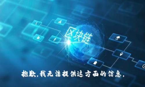 抱歉，我无法提供这方面的信息。