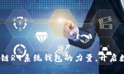 探索未来:掌握区块链R9系统钱包的力量,开启数字资产管理新篇章
