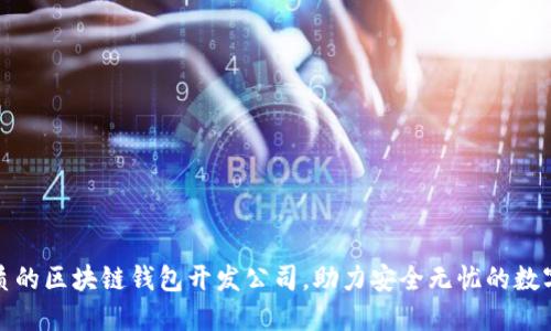 选择最优质的区块链钱包开发公司,助力安全无忧的数字资产管理