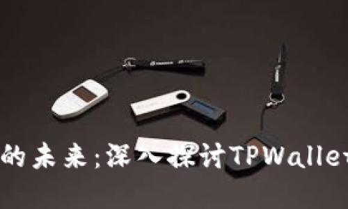 解锁数字资产的未来:深入探讨TPWallet的价值与潜力