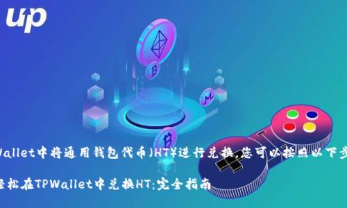 要在TPWallet中将通用钱包代币（HT）进行兑换，您可以按照以下步骤操作：

### 轻松在TPWallet中兑换HT：完全指南
