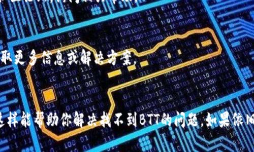 在使用tpwallet或其他数字钱包时，如果你发现找不到BTT（BitTorrent Token），可能与以下几个因素有关：

### 1. **确保钱包支持BTT**
首先，你需要确认tpwallet是否支持BTT。某些钱包只支持特定的代币或链，包括ERC20、TRC10等。请访问tpwallet的官方网站或相关的社区支持页面，检查支持的代币列表。

### 2. **代币未添加**
即使tpwallet支持BTT，也需要手动添加代币。你可以通过以下步骤添加BTT：

- 打开tpwallet应用。
- 查找“添加代币”选项，通常在资产页面可以找到。
- 输入BTT的合约地址（如果是自定义代币），该地址可以在其官方网站或区块链浏览器中找到。
- 确认信息无误后，点击“添加”或“确认”。

### 3. **网络连接问题**
有时由于网络问题，钱包可能无法加载所有的代币数据。确保你的设备连接到稳定的网络，尝试刷新或重启应用。

### 4. **检查代币版本**
BTT有不同的版本（如BEP20、ERC20等），请确保你查找的版本与钱包的网络一致。例如，tpwallet可能支持某一种标准的BTT，但你通过其他方式获取的可能是另一种标准。

### 5. **更新钱包应用**
确保你使用的是tpwallet的最新版本。有时，旧版本的应用程序可能会有一些已知的缺陷或不兼容的问题，导致无法显示某些代币。到应用商店检查更新。

### 6. **联系钱包客服**
如果经过以上步骤依然无法找到BTT，建议联系tpwallet的客服或访问他们的社区论坛，询问相关帮助。

### 7. **其它资源**
可以在区块链社区，诸如Reddit或Twitter上查看是否有用户报告类似问题，获取更多信息或解决方案。

### 总结
确保你的tpwallet能够正确支持BTT，添加正确的合约地址，并保持应用更新，这样能帮助你解决找不到BTT的问题。如果依旧有疑问，寻求官方支持将是最直接有效的解决方法。希望这些信息对你有帮助！