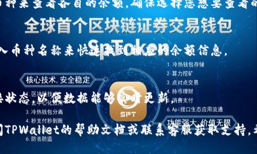 若要查看TPWallet中的余额，您可以按照以下步骤进行操作：

### 1. 打开TPWallet应用
确保您已经在手机上安装了TPWallet应用。如果还没有，可以前往应用商店下载，并根据提示完成注册和登录。

### 2. 访问钱包页面
登录后，您会进入主页面。在这上面，通常会看到一个“钱包”或“资产”选项。点击该选项，您将进入资产管理页面。

### 3. 查看余额
在资产管理页面，您可以看到自己拥有的不同数字资产的余额。它们可能会按类别或币种列出。每种资产旁边都会有一个数字，表示您当前的余额。

### 4. 切换币种
如果您拥有多种加密货币，您可以通过切换不同的币种来查看各自的余额。确保选择您想要查看的具体币种，余额信息会相应更新。

### 5. 使用搜索功能（如适用）
如果您的资产列表较长，您也可以使用搜索功能，输入币种名称来快速找到相应的余额信息。

### 6. 注意网络连接
在查看余额时，请确保您的设备处于良好的网络连接状态，以便数据能够实时更新。

如果您在查看余额的过程中遇到任何问题，可以查阅TPWallet的帮助文档或联系客服获取支持。希望以上信息能帮助您顺利找到您的TPWallet余额！