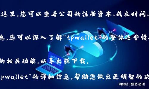看来您在询问如何通过“天眼查”来查找“tpwallet”相关信息。为了帮助您更好地了解，这里是一些可能的步骤和信息：

1. **访问天眼查网站**：
   首先，您需要进入天眼查的官方网站（ www.tianyancha.com ）。

2. **搜索tpwallet**：
   在主页的搜索框中，输入“tpwallet”或其相关企业名称，然后点击搜索。

3. **查看搜索结果**：
   搜索后，您将看到与“tpwallet”相关的多个结果，包括公司注册信息、法人、经营状态、历史变更等。

4. **选择相关信息**：
   点击您感兴趣的公司名称，进入详细页面。在这里，您可以查看公司的注册资本、成立时间、地址、经营范围、以及其他重要信息。

5. **公司动态**：
   天眼查还提供公司新闻动态、法律诉讼等信息，您可以深入了解“tpwallet”的整体运营情况。

6. **数据导出与下载**：
   如果您需要保存信息，可以查看天眼查提供的相关功能，以导出或下载。

通过以上步骤，您应该能够在天眼查找到有关“tpwallet”的详细信息，帮助您做出更明智的决策。如果您有更具体的需求或者问题，请告诉我。