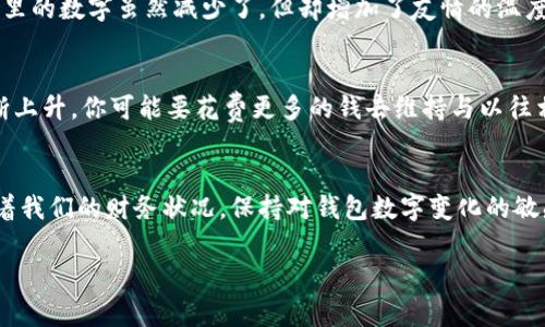 钱包数字变化可以指的是个人钱包里的资金增减或加密货币等数字资产的变动。以下是一些常见的原因和影响：

### 1. 收入增加或减少
钱包里的数字变化往往与个人的收入状况直接相关。例如，当你获得薪水、红利，或者通过投资获得收益时，钱包里的数字会增加。相反，失业、薪水减少或损失投资都可能导致钱包里的数字下降。

### 2. 消费行为
每一次购物都会对钱包里的数字产生影响。不论是购买日常生活用品还是进行大型消费，这些支出都会导致钱包中的数字减少。当我们在某家温馨的小咖啡馆里享用一杯香浓的拿铁，或者在熙熙攘攘的市场中购得新鲜的时令水果，钱包里的数字便会随之而动。

### 3. 投资和理财
数字货币、股票、基金等投资行为或会使钱包的数字出现较大的波动。随着市场行情的变化，投资的回报可能会出现大幅度的增减。例如，在股市中，某家公司的股票因业绩优异而迅速上涨，那么投资者的钱包数字瞬间狂涨，反之则会造成钱包的缩水。

### 4. 付款和转账
转账给朋友或家人、支付账单、捐款等都会导致钱包中数字的变动。当你向密友转账以支付午餐费用时，钱包里的数字虽然减少了，但却增加了友情的温度。

### 5. 经济环境
经济环境的变化，如通货膨胀、利率波动等，也会对钱包里的数字变化有间接影响。比如，随着生活成本的不断上升，你可能要花费更多的钱去维持与以往相同的生活水平，使得钱包中的数字看似在减少。

### 小结
钱包数字变化的每一个小细节都与我们的生活息息相关。无论是收入、消费还是投资决策，都能深刻地影响着我们的财务状况。保持对钱包数字变化的敏感和警觉，能够帮助我们更好地管理财富，达成经济目标。 

如果你希望了解数字钱包变化的其他方面或有具体的问题，请提供更多的上下文和细节。