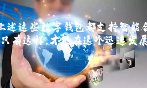 在智能合约的时代，数字钱包的功能不仅限于存储和交易数字资产，还可以与区块链上的合约进行交互。以下是一些主流的支持智能合约的数字钱包，以及它们的特点和使用场景。希望这个信息能帮助你更好地了解数字钱包的选择。

1. MetaMask - 连接以太坊的桥梁
MetaMask是一个广受欢迎的以太坊数字钱包，它作为浏览器扩展程序和移动应用可用，为用户提供了一个与以太坊区块链和DApp（去中心化应用）无缝连接的平台。
用户可以通过MetaMask轻松管理自己的以太坊地址、发送和接收以太坊及其代币，最重要的是，它支持智能合约的调用和交互。
例如，当用户需要在以太坊网络上参与去中心化金融（DeFi）或非同质化代币（NFT）交易时，MetaMask可以帮助他们轻松连接到相关的DApp，并安全地发起合约交易。

2. Trust Wallet - 多链支持，安全性能强
Trust Wallet是Binance官方推出的一款多链数字钱包，不仅支持以太坊，还包括其他众多区块链如BSC、Tron等。它的设计更加注重用户体验和安全性，用户可以在手机上随时随地管理自己的数字资产。
Trust Wallet同样支持智能合约，用户可以直接通过其内置的DApp浏览器访问各种基于区块链的应用，实现合约的调用和交易。无论是参与DeFi项目，还是收藏NFT，Trust Wallet都能提供便利。

3. MyEtherWallet - 专注以太坊的开源钱包
MyEtherWallet（MEW）是一款专注于以太坊网络的开源数字钱包，允许用户直接与以太坊区块链进行交互。MEW提供详细的智能合约部署和管理功能，适合技术用户和开发者。
用户可以在MEW上创建、导入或恢复钱包，并能够进行复杂的合约交互和交易。MEW还提供了丰富的文档和社区支持，帮助用户更好地理解和使用智能合约。

4. Coinomi - 跨链的便利
Coinomi是一个拥有多币种和多链支持的数字钱包，用户可以在一个平台上管理多种数字资产，极大地方便了数字货币的管理和交易。
Coinomi还支持智能合约，让用户能够通过其界面轻松参与各种DeFi项目和合约交易，尤其适合跨多个区块链资产的用户。

5. Argent - 最安全的以太坊钱包
Argent是一款面向以太坊用户的数字钱包，它在安全性上独树一帜，采用了社交恢复的机制，让用户不再担心私钥丢失的问题。
除了安全性，Argent还支持智能合约，使得用户可以轻松访问DeFi、借贷和其他生态系统中的应用，并能够管理合约的行为。

结论
选择一个合适的数字钱包，不仅关乎个人资产的安全和管理，同时也是参与区块链生态的重要途径。上述这些数字钱包都支持智能合约，能够帮助用户充分利用区块链的潜力，参与去中心化的金融世界。
在选择数字钱包时，用户应考虑个人的需求、技术水平以及对安全性的要求，选择最适合自己的产品。只有这样，才能在这个迅速发展的数字资产世界中，走得更稳、更远。

希望这些信息能帮助你更好地选择和使用数字钱包！