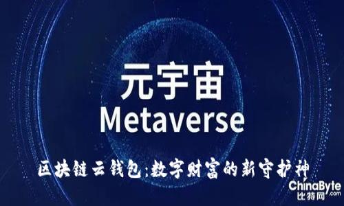 区块链云钱包:数字财富的新守护神
