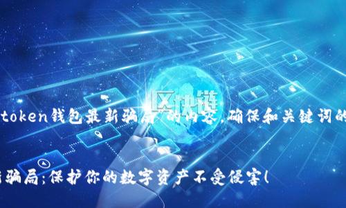 在这里提供一篇关于“imtoken钱包最新骗局”的内容，确保和关键词的信息是准确和有帮助的。


揭露imToken钱包的最新骗局：保护你的数字资产不受侵害！