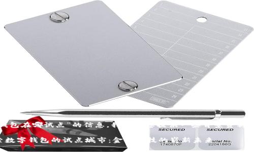 关于“数字钱包在哪试点”的信息，我将为您提供一些背景资料和详细内容。

### 探索数字钱包的试点城市：金融科技的崭新未来