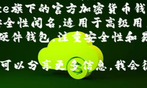 加密货币钱包的名称通常包括多种不同的类型和品牌，以下是一些著名的加密货币钱包名称：

1. **MetaMask** - 主要用于以太坊和ERC-20代币的浏览器扩展和移动应用钱包。
2. **Coinbase Wallet** - Coinbase提供的一个去中心化钱包，支持各种加密货币。
3. **Exodus** - 多币种桌面和移动钱包，具有友好的用户界面。
4. **Trust Wallet** - Binance旗下的官方加密货币钱包，支持多种区块链。
5. **Ledger** - 硬件钱包，以安全性闻名，适用于高级用户。
6. **Trezor** - 另一款知名的硬件钱包，注重安全性和易用性。

如果你对特定类型的钱包有兴趣，可以分享更多信息，我会很乐意进一步帮助你！