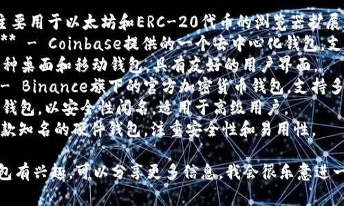 加密货币钱包的名称通常包括多种不同的类型和品牌，以下是一些著名的加密货币钱包名称：

1. **MetaMask** - 主要用于以太坊和ERC-20代币的浏览器扩展和移动应用钱包。
2. **Coinbase Wallet** - Coinbase提供的一个去中心化钱包，支持各种加密货币。
3. **Exodus** - 多币种桌面和移动钱包，具有友好的用户界面。
4. **Trust Wallet** - Binance旗下的官方加密货币钱包，支持多种区块链。
5. **Ledger** - 硬件钱包，以安全性闻名，适用于高级用户。
6. **Trezor** - 另一款知名的硬件钱包，注重安全性和易用性。

如果你对特定类型的钱包有兴趣，可以分享更多信息，我会很乐意进一步帮助你！