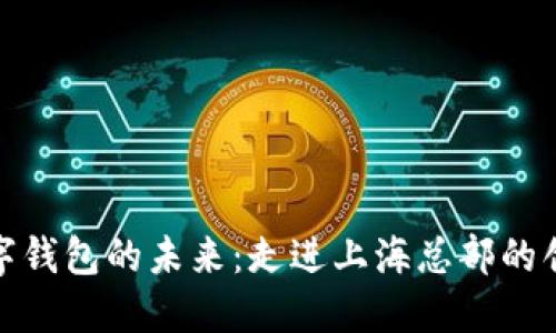 探索数字钱包的未来：走进上海总部的创新之旅