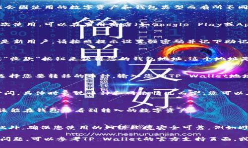 要将币转移到TP Wallet，您需要按照以下步骤操作。请注意，具体步骤可能会因使用的数字资产和钱包类型而有所不同。以下为通用步骤：

步骤一：下载并安装TP Wallet
首先，确保您已经在手机上下载并安装了TP Wallet应用程序。如果您是首次使用，可以在应用商店（如Google Play或App Store）中搜索“TP Wallet”进行下载。

步骤二：创建或导入钱包
打开TP Wallet后，您可以选择创建新的钱包或者导入已有的钱包。如果您是新用户，请按照提示设置强密码并记下助记词。请确保妥善保管这些信息，以免丢失访问权限。

步骤三：获取您的TP Wallet地址
在TP Wallet中，找到您要接收币种的地址。通常，您可以通过点击“接收”或“收款”按钮来获得您的钱包地址。这个地址是唯一的，类似于一串字符。请确保复制完整，否则币可能无法成功转移。

步骤四：从其他钱包转币
如果您的币目前存放在其他钱包中，您需要登录到那个钱包。在转账页面，选择您要转移的币种，输入您的TP Wallet地址，并填写需要转移的数量。请检查确认信息，确保没有错误后，进行转账。

步骤五：确认转账并等待处理
一旦您发起转账，系统将处理您的请求。在区块链网络确认转账需要一些时间，具体时长视币种和网络情况而定。您可以在发送钱包中查看转账状态，确认成功后，您的币将会出现在TP Wallet中。

步骤六：查看接收记录
转账完成后，返回TP Wallet，刷新界面查看您的资产。如果一切顺利，您应该能在钱包中看到转入的数字资产。

步骤七：安全提示
在整个转账过程中，请注意保护您的私钥和助记词，不要轻易分享给他人。此外，确保您使用的网络环境安全可靠，例如避免在公共Wi-Fi上进行转账操作。

按照以上步骤，您应该能够顺利将币转移到TP Wallet。如果在过程中遇到问题，可以参考TP Wallet的官方支持页面，或者寻求社区的帮助。