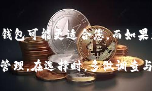 在选择Tp钱包和In钱包时，了解它们的特点、优缺点以及适用场景是非常重要的。下面将从多个方面对这两种钱包进行比较，以帮助您做出更明智的选择。

1. 钱包概述

这两种钱包各有其独特之处，Tp钱包以其便捷性和用户友好性著称，而In钱包则侧重于安全性和多功能性。选择哪个钱包，该主要根据您的具体需求和交易习惯。

2. 用户界面和体验

Tp钱包通常具备简单直接的用户界面，适合新手用户。用户在使用Tp钱包时，可以轻松地进行加密货币的转账、兑换等操作。它的设计理念是让每一个人都能方便地管理自己的数字资产，即使是刚接触加密货币的人也能迅速上手。

相比之下，In钱包的界面则相对复杂，但其设计精确而全面，适合那些对加密货币操作有一定了解的用户。In钱包提供了更多自定义选项，如设置多重签名、调整手续费等，适合对于安全性和灵活性有较高要求的用户。

3. 安全性

在数字货币的世界中，安全性始终是用户最为关注的话题之一。Tp钱包在确保用户资金安全方面使用了先进的加密技术，并且提供了二次验证功能。但在某些情况下，它仍然可能受到黑客攻击的威胁。

In钱包则采取了更加严格的安全措施，用户可以选择将私钥储存在冷钱包中，极大地降低了资金被盗的风险。此外，In钱包支持硬件钱包的连接，进一步增强了整个钱包的安全性。这对于那些希望将大额资产进行长期保存的用户来说尤为重要。

4. 资产支持与交易功能

Tp钱包支持多种主流数字货币，如比特币、以太坊及部分ERC20代币，使得用户可以在一个平台上管理多种资产。对于需要频繁交易的用户来说，Tp钱包的快速交易功能无疑是一个优势。

而In钱包支持的资产种类更加广泛，包括一些小众加密货币和稳定币，适合投资组合多样化的用户。此外，In钱包的去中心化交易所（DEX）功能允许用户直接在钱包内进行交易，降低了交易成本，并简化了操作流程。

5. 社区与支持

Tp钱包的社区相对活跃，用户可以在各种论坛和社交媒体上找到解决问题的资源。官方的客服响应较快，能帮助用户及时解决遇到的问题。

In钱包也拥有自身的用户社区，用户可以获得丰富的使用指南和教程。同时，In钱包在每次更新时都会提供详细的更新日志和使用示例，以便用户能够全面了解新功能及修复内容。

6. 总结与推荐

总体而言，选择Tp钱包或In钱包取决于您的个人需求。如果您是加密货币新手，寻求一个简单易用的钱包，Tp钱包可能更适合您。而如果您对安全性、功能性有更高的要求，尤其是需要支持多种资产的用户，In钱包会是一个更理想的选择。

无论您选择哪个钱包，确保您了解自己的需求，评估安全性，选择合适的功能，以确保您的数字资产得到妥善管理。在选择时，多做调查与研究，以便作出明智的决策，让您的加密货币管理之路更加顺利。