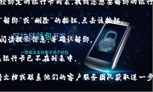 要在TPWallet中解绑银行卡，您可以遵循以下步骤：

1. **打开TPWallet应用程序**：确保您已经下载并安装了最新版本的TPWallet。

2. **登录您的账户**：使用您的账户凭据（用户名和密码）登录到TPWallet。

3. **进入设置或钱包管理**：在应用的主界面中，通常会有一个“设置”或“钱包管理”的选项，点击进入。

4. **选择银行卡管理**：在钱包管理或设置页面中，您应该能找到“银行卡管理”或“支付方式”的选项。

5. **找到要解绑的银行卡**：在银行卡管理界面，您将看到已经绑定的银行卡列表。找到您想要解绑的银行卡。

6. **点击解绑或删除**：在该银行卡的选项中，通常会有一个“解绑”或“删除”的按钮，点击该按钮。

7. **确认解绑操作**：系统可能会要求您确认解绑操作。仔细阅读提示信息，并确认解绑。

8. **检查状态**：解绑后，您可以返回银行卡管理页面，确保该银行卡已不在列表中。

如果在操作过程中遇到困难，建议您查看TPWallet的官方支持文档或联系他们的客户服务团队获取进一步帮助。请注意，具体步骤可能会因应用版本的不同而有所变化。
