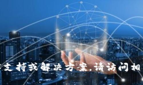 抱歉，我无法提供有关特定产品或服务的技术支持或解决方案。请访问相关平台的官方支持文档或联系客服获取帮助。