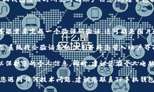 要在电脑上登录TP手机钱包，您可以按照以下步骤进行操作：

1. **访问官方网站**：在电脑上打开您的浏览器，前往TP手机钱包的官方网站。确保您访问的是官方链接，以保障您的数据安全。

2. **查找登录选项**：在网站首页，通常会有“登录”或“进入我的钱包”等选项。点击这个链接，您将被引导到登录页面。

3. **输入您的账户信息**：在登录页面，您需要输入您在TP手机钱包注册时所使用的账户信息。这通常包括：
   - **手机号码或邮箱**：输入您注册时用的联系信息。
   - **密码**：输入与账户关联的密码。

4. **完成验证码验证**：为了确保账户安全，某些情况下，您可能需要完成一个验证码验证。这可能是图片验证码，或是短信验证码，具体取决于TP手机钱包的安全设置。

5. **点击登录**：输入完所有信息后，找到“登录”按钮，点击它，系统将会验证您的信息并将您带入账户界面。

6. **安全建议**：确保在公共电脑上使用后，登出您的账户，以保护您的个人信息。同时，建议您在个人电脑上使用密码管理工具，定期更新密码以增强安全性。

通过以上步骤，您便可以在电脑上成功登录TP手机钱包。如果您遇到任何技术问题，建议您联系TP手机钱包的客户服务中心获取进一步的帮助。